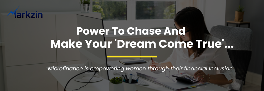 Power to chase and make your ‘Dream come true’… Microfinance is empowering women through their financial inclusion